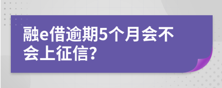 融e借逾期5个月会不会上征信？