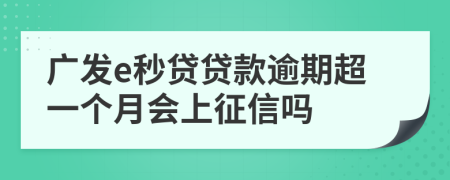 广发e秒贷贷款逾期超一个月会上征信吗