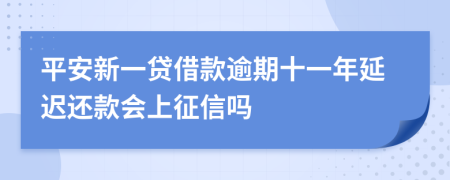 平安新一贷借款逾期十一年延迟还款会上征信吗