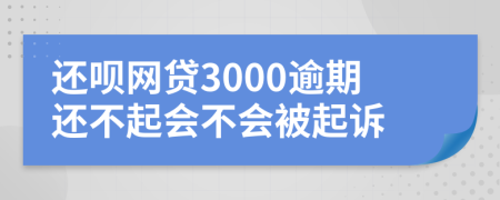 还呗网贷3000逾期还不起会不会被起诉