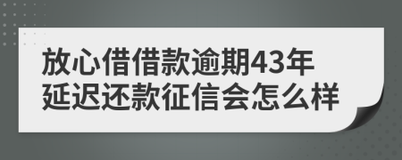 放心借借款逾期43年延迟还款征信会怎么样