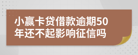 小赢卡贷借款逾期50年还不起影响征信吗