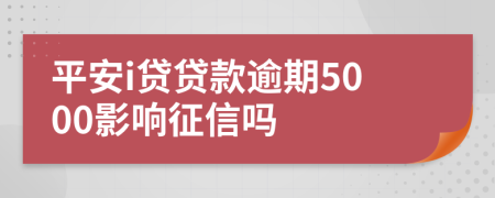 平安i贷贷款逾期5000影响征信吗