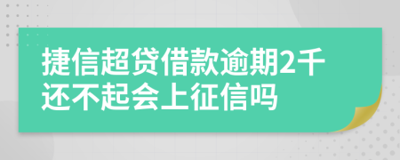 捷信超贷借款逾期2千还不起会上征信吗