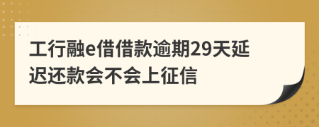 工行融e借借款逾期29天延迟还款会不会上征信