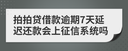 拍拍贷借款逾期7天延迟还款会上征信系统吗