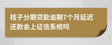 桔子分期贷款逾期7个月延迟还款会上征信系统吗