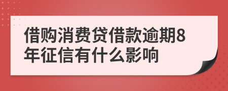 借购消费贷借款逾期8年征信有什么影响