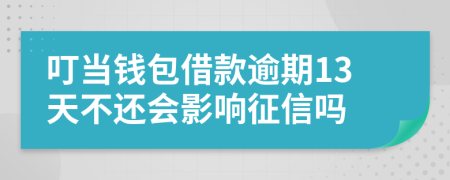 叮当钱包借款逾期13天不还会影响征信吗