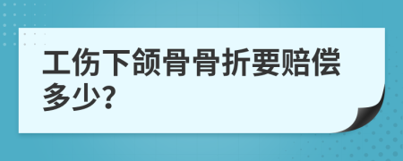 工伤下颌骨骨折要赔偿多少？