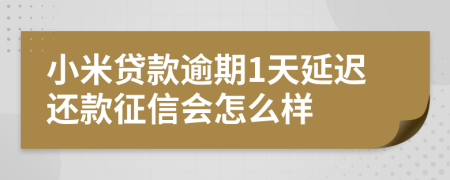 小米贷款逾期1天延迟还款征信会怎么样