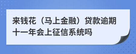 来钱花（马上金融）贷款逾期十一年会上征信系统吗