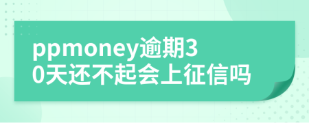 ppmoney逾期30天还不起会上征信吗