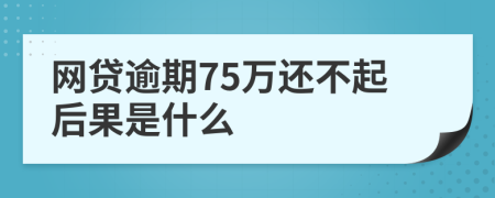 网贷逾期75万还不起后果是什么