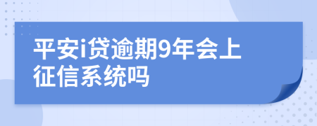 平安i贷逾期9年会上征信系统吗
