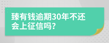 臻有钱逾期30年不还会上征信吗？