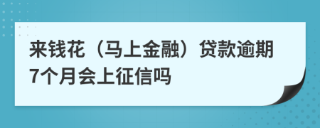 来钱花（马上金融）贷款逾期7个月会上征信吗