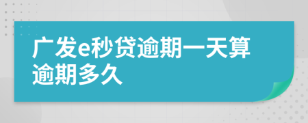 广发e秒贷逾期一天算逾期多久