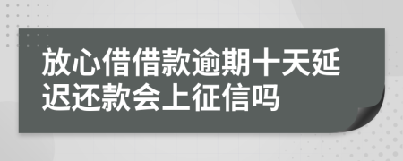 放心借借款逾期十天延迟还款会上征信吗