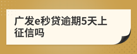 广发e秒贷逾期5天上征信吗