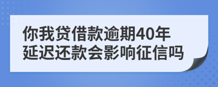 你我贷借款逾期40年延迟还款会影响征信吗