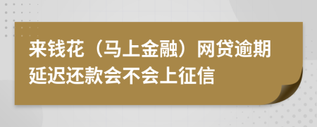 来钱花（马上金融）网贷逾期延迟还款会不会上征信