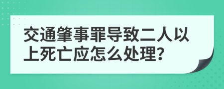 交通肇事罪导致二人以上死亡应怎么处理？