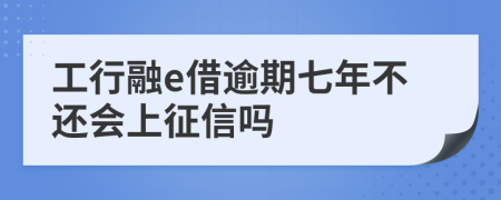 工行融e借逾期七年不还会上征信吗