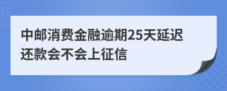中邮消费金融逾期25天延迟还款会不会上征信