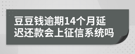 豆豆钱逾期14个月延迟还款会上征信系统吗