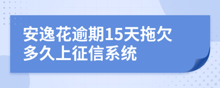 安逸花逾期15天拖欠多久上征信系统