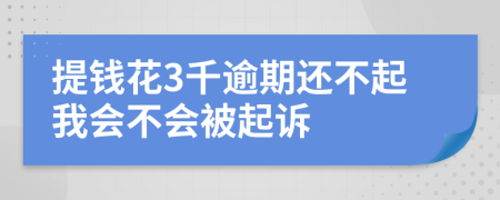 提钱花3千逾期还不起我会不会被起诉