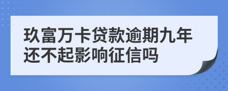 玖富万卡贷款逾期九年还不起影响征信吗