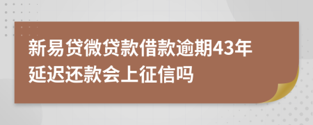 新易贷微贷款借款逾期43年延迟还款会上征信吗