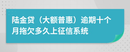 陆金贷（大额普惠）逾期十个月拖欠多久上征信系统