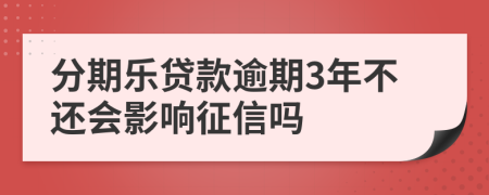 分期乐贷款逾期3年不还会影响征信吗