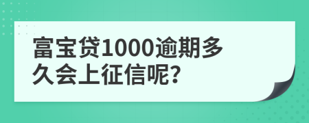 富宝贷1000逾期多久会上征信呢？