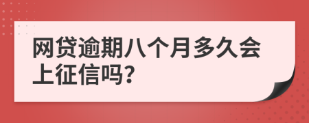 网贷逾期八个月多久会上征信吗？