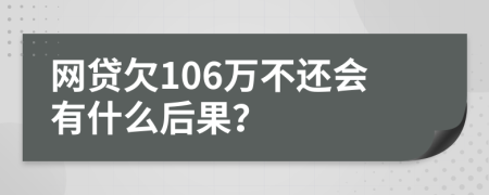 网贷欠106万不还会有什么后果？