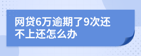 网贷6万逾期了9次还不上还怎么办