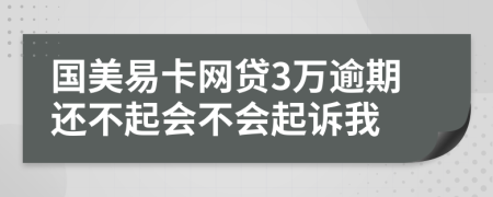 国美易卡网贷3万逾期还不起会不会起诉我