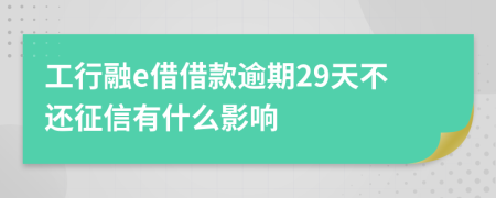 工行融e借借款逾期29天不还征信有什么影响