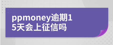 ppmoney逾期15天会上征信吗