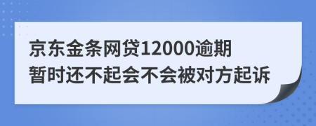 京东金条网贷12000逾期暂时还不起会不会被对方起诉