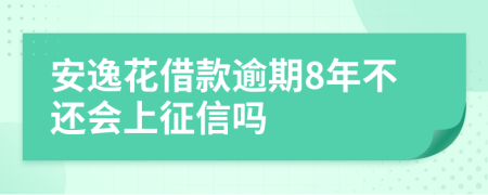 安逸花借款逾期8年不还会上征信吗