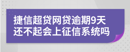 捷信超贷网贷逾期9天还不起会上征信系统吗