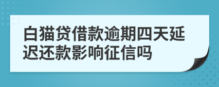 白猫贷借款逾期四天延迟还款影响征信吗