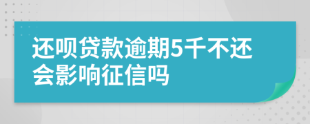 还呗贷款逾期5千不还会影响征信吗