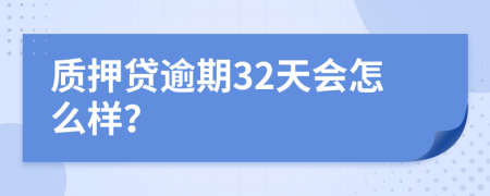 质押贷逾期32天会怎么样？