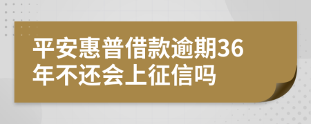 平安惠普借款逾期36年不还会上征信吗